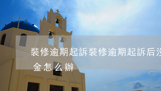 裝修逾期起訴 裝修逾期起訴后沒有錢付違約金怎么辦