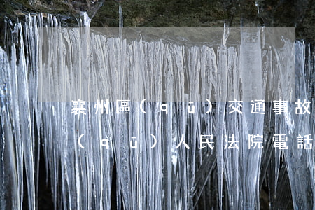 襄州區(qū)交通事故起訴在哪里(襄州區(qū)人民法院電話是多少)