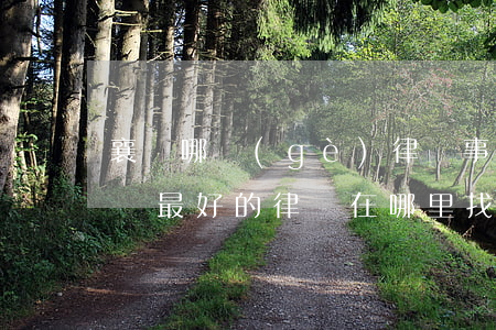 襄陽哪個(gè)律師事務(wù)所好(襄陽最好的律師在哪里找)