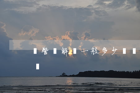 襲警諒解書一般多少萬(襲警諒解書一般多少萬)