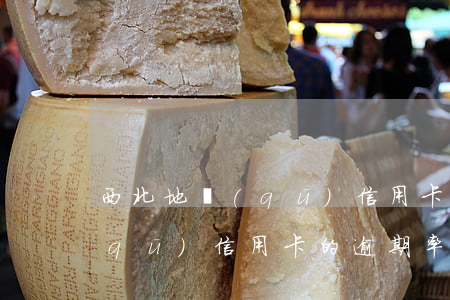西北地區(qū)信用卡的逾期(西北地區(qū)信用卡的逾期率)