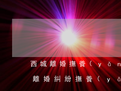西城離婚撫養(yǎng)權律師收費標準(離婚糾紛撫養(yǎng)費標準)