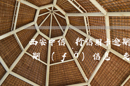 西安中信銀行信用卡逾期(中信銀行信用卡逾期發(fā)信息說走法律程序)