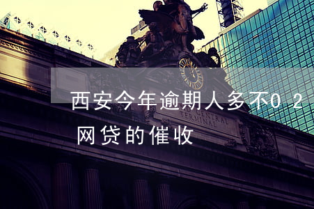 西安今年逾期人多不(029陕西西安是哪个网贷的催收)