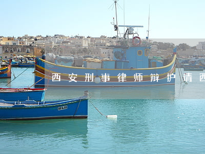 西安刑事律师辩护(请西安刑事律师)