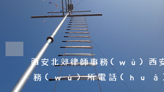 西安北郊律師事務(wù)(西安北郊律師事務(wù)所電話(huà))