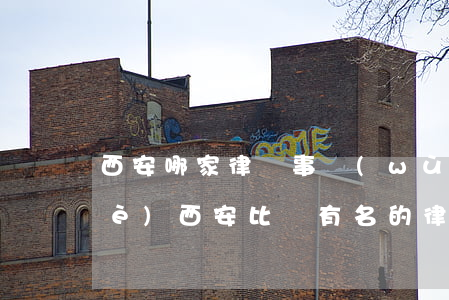 西安哪家律師事務(wù)所比較專業(yè)(西安比較有名的律師事務(wù)所)