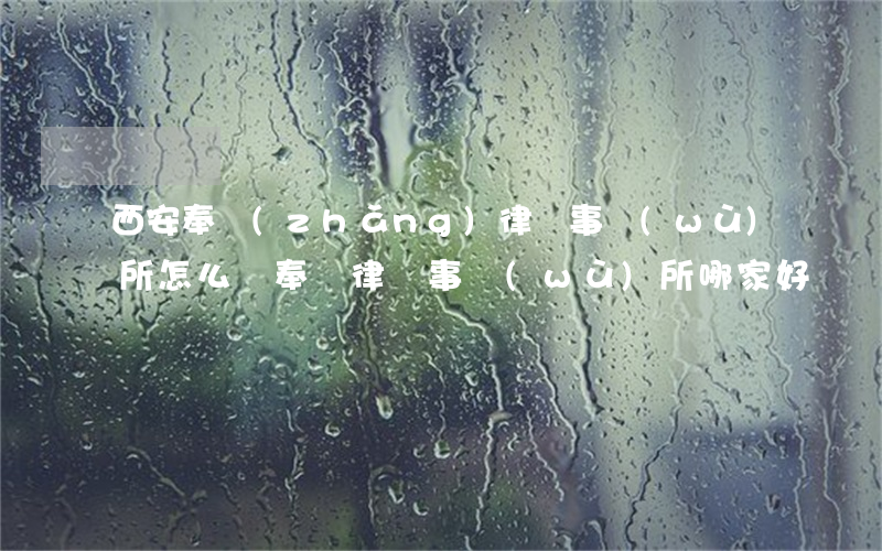 西安奉長(zhǎng)律師事務(wù)所怎么樣(奉賢律師事務(wù)所哪家好)