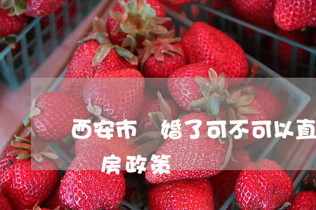 西安市離婚了可不可以直接買房(西安市離婚購房政策)