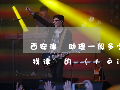 西安律師助理一般多少錢(qián)(西安找律師的費(fèi)用)