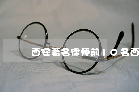 西安著名律师前10名(西安十大刑事律师所)
