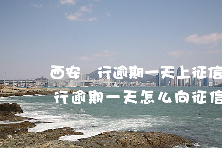 西安銀行逾期一天上征信怎么刪除-西安銀行逾期一天怎么向征信系統(tǒng)申請(qǐng)消除逾期
