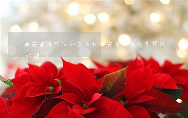 西安靠谱的律师怎么找(西安有没有免费帮忙的律师)