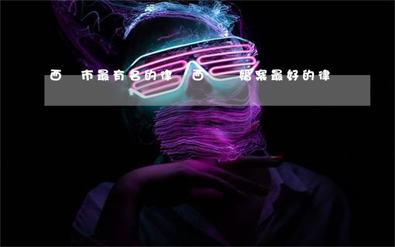 西寧市最有名的律師(西寧離婚案最好的律師)