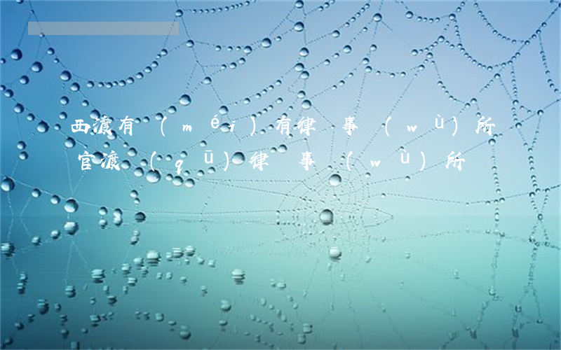 西渡有沒(méi)有律師事務(wù)所(官渡區(qū)律師事務(wù)所)