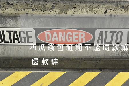 西瓜錢包逾期不能還款嘛(西瓜錢包逾期不能還款嘛)