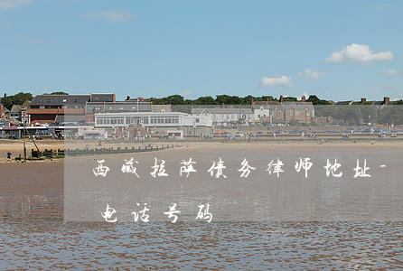 西藏拉萨债务律师地址-西藏拉萨律师咨询电话号码