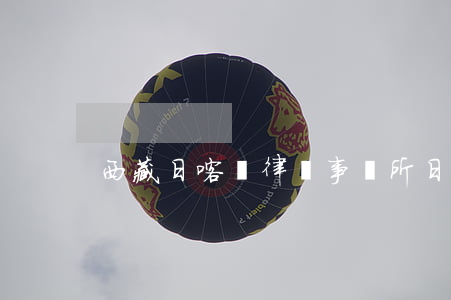 西藏日喀則律師事務所（日喀則債務糾紛律師）