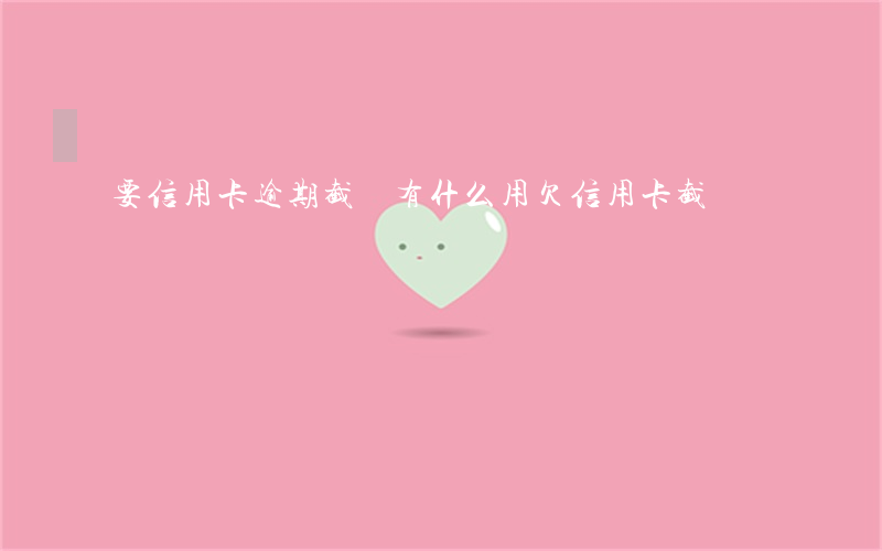 要信用卡逾期截圖有什么用(欠信用卡截圖)