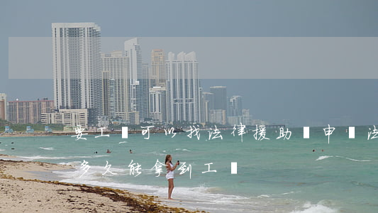 要工資可以找法律援助嗎(申請法律援助需要多久能拿到工資?)
