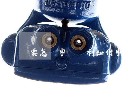 要怎樣申請專利(如何申請專利)