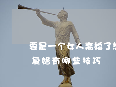 要是一个女人离婚了想复婚怎么办(离婚了想复婚有哪些技巧)