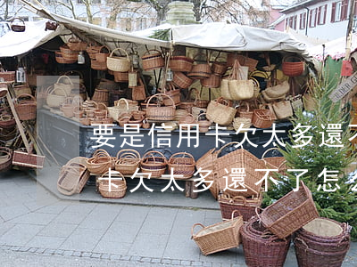 要是信用卡欠太多還不了怎么辦-要是信用卡欠太多還不了怎么辦呢