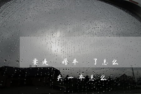 要是離婚本丟了怎么辦(離婚結(jié)婚證丟失一本怎么離)