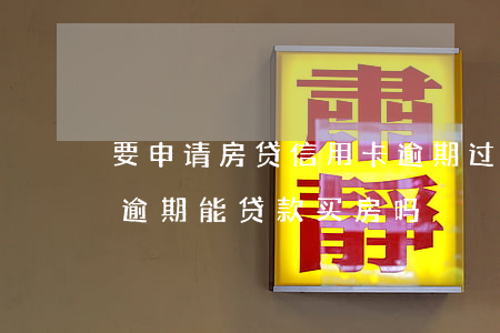 要申请房贷信用卡逾期过两次(有三次信用卡逾期能贷款买房吗)