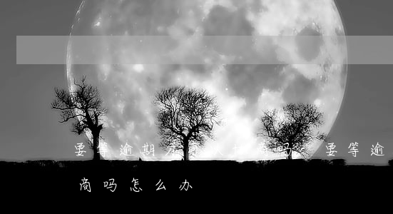要等逾期才可以协商吗-要等逾期才可以协商吗怎么办