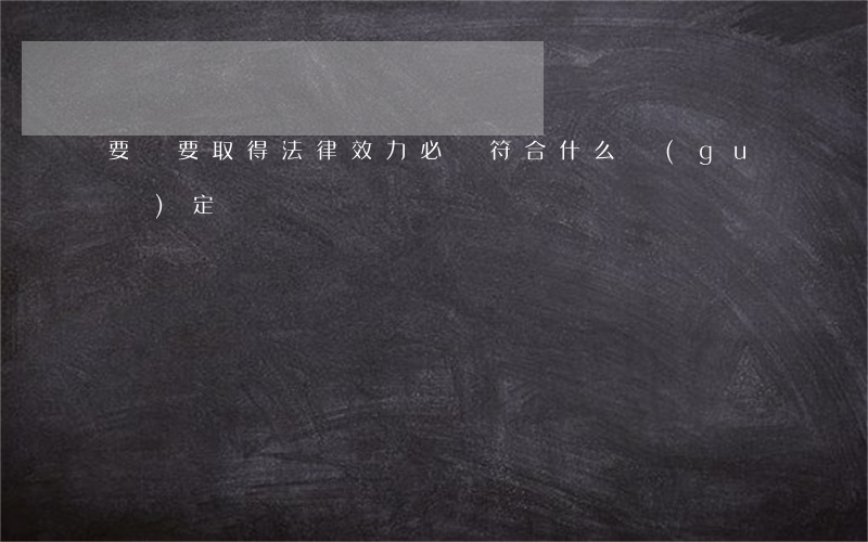 要約要取得法律效力必須符合什么規(guī)定