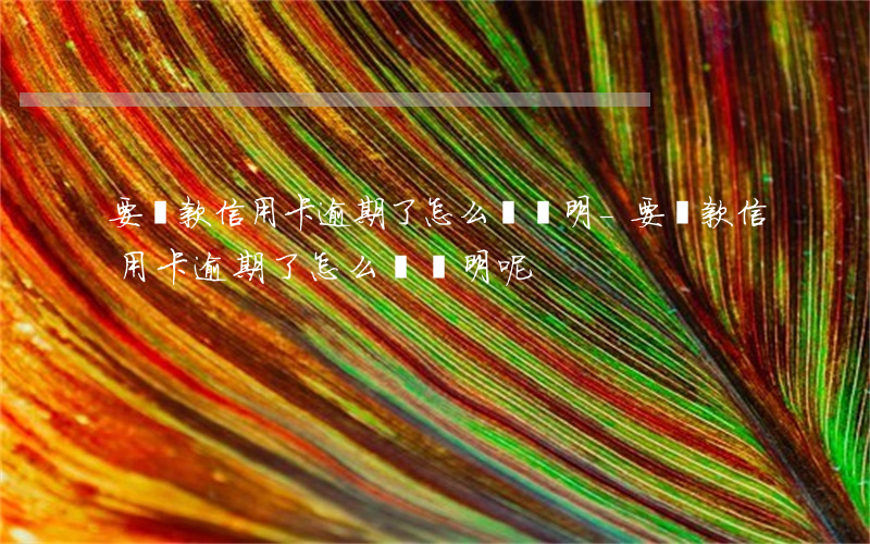 要貸款信用卡逾期了怎么開證明-要貸款信用卡逾期了怎么開證明呢