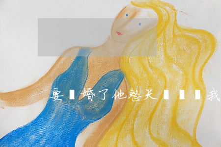 要離婚了他整天來騷擾我