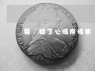 要離婚了心很疼很焦慮怎么辦