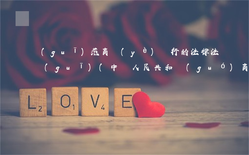 規(guī)范商業(yè)銀行的法律法規(guī)(中華人民共和國(guó)商業(yè)銀行法內(nèi)容)