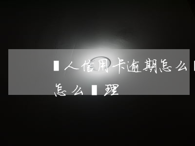 親人信用卡逾期怎么還-逾期還清的信用卡怎么處理