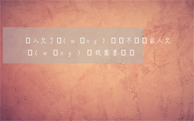 親人欠了網(wǎng)貸該不該幫(家人欠網(wǎng)貸,我需要還嗎)