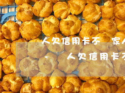 親人欠信用卡不還家人會(huì)有影響嗎-親人欠信用卡不還家人會(huì)有影響嗎知乎