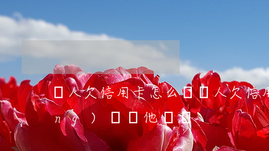 親人欠信用卡怎么辦(親人欠信用卡應(yīng)該幫他還嗎)