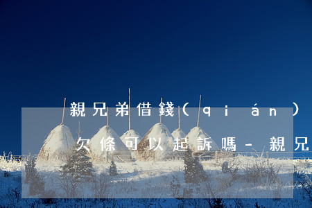親兄弟借錢(qián)不還沒(méi)欠條可以起訴嗎-親兄弟借錢(qián)不還沒(méi)欠條可以起訴嗎怎么辦