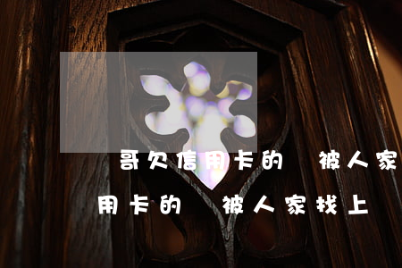 親哥欠信用卡的錢被人家找上門-親哥欠信用卡的錢被人家找上門怎么辦