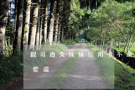 親哥透支妹妹信用卡不還(親哥欠錢妹妹要不要還)