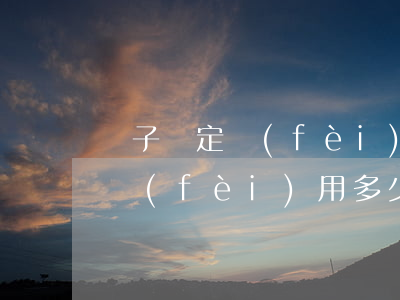 親子鑒定費(fèi)用多少(上海親子鑒定費(fèi)用多少)
