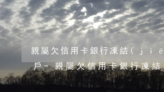 親屬欠信用卡銀行凍結(jié)了我的帳戶-親屬欠信用卡銀行凍結(jié)了我的帳戶怎么辦