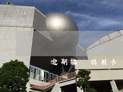 親屬逾期能辦信用卡嗎(逾期后能辦信用卡嗎)