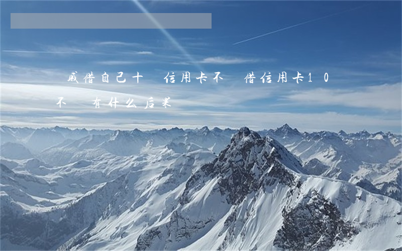 親戚借自己十萬信用卡不還(借信用卡10萬不還有什么后果)