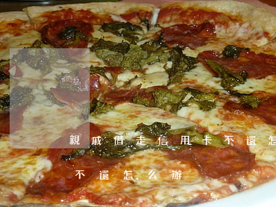 親戚借走信用卡不還怎么辦(親戚借走信用卡不還怎么辦)