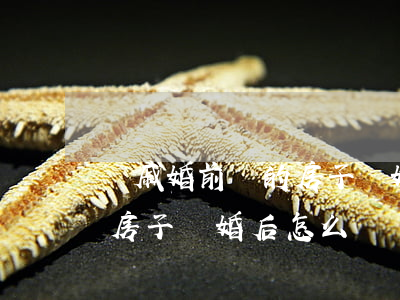 親戚婚前買的房子離婚該怎么處理(婚前買的房子離婚后怎么賣)