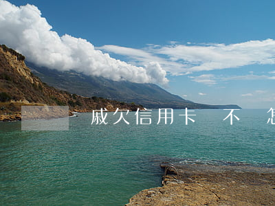 親戚欠信用卡錢不還怎么辦(朋友欠信用卡不還)