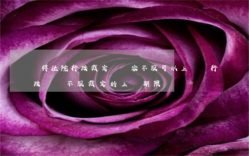 覺得法院行政裁定書內容不服可以上訴嗎(行政訴訟不服裁定的上訴期限)